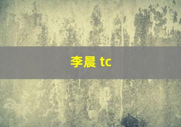 李晨 tc